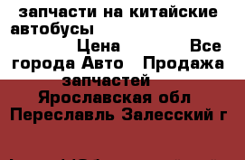 запчасти на китайские автобусы Higer, Golden Dragon, Yutong › Цена ­ 1 000 - Все города Авто » Продажа запчастей   . Ярославская обл.,Переславль-Залесский г.